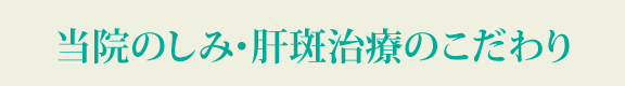 当院のしみ・肝斑治療のこだわり
